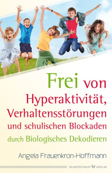 Frei von Hyperaktivität, Verhaltensstörungen und schulischen Blockaden: Durch Biologisches Dekodieren