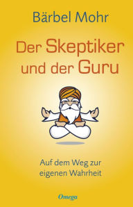 Title: Der Skeptiker und der Guru: Auf dem Weg zur eigenen Wahrheit, Author: Bärbel Mohr