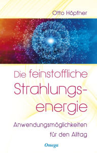 Title: Die feinstoffliche Strahlungsenergie: Anwendungsmöglichkeiten für den Alltag, Author: Otto Höpfner