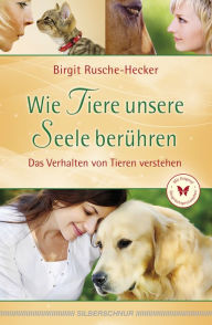 Title: Wie Tiere unsere Seele berühren: Das Verhalten von Tieren verstehen, Author: Birgit Rusche-Hecker