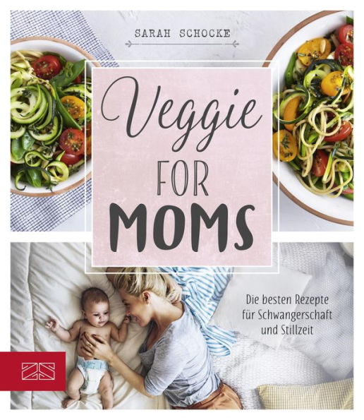 Veggie for Moms: Die besten vegetarischen Rezepte für Schwangerschaft und Stillzeit