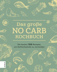 Title: Das große No Carb-Kochbuch: Die besten 100 Rezepte, um Kohlenhydrate zu vermeiden, Author: ZS-Team