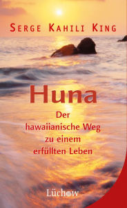 Title: Huna: Der hawaiianische Weg zu einem erfüllten Leben, Author: Serge Kahili King