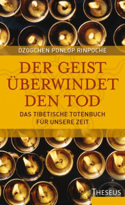 Der Geist überwindet den Tod: Das Tibetische Totenbuch für unsere Zeit