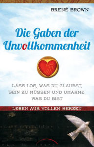 Die Gaben der Unvollkommenheit: Lass los was du glaubst, sein zu müssen, und umarme was du bist. Leben aus vollem Herzen (The Gifts of Imperfection)