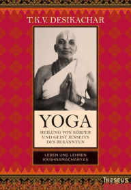 Title: Yoga - Heilung von Körper und Geist jenseits des Bekannten: Leben und Lehren Krishnamacharyas, Author: T.K.V. Desikachar