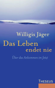 Title: Das Leben endet nie: Über das Ankommen im Jetzt, Author: Willigis Jäger
