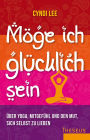 Möge ich glücklich sein: Über Yoga, Mitgefühl und den Mut, sich selbst zu lieben
