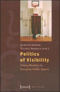 Title: Politics of Visibility: Young Muslims in European Public Spaces, Author: Gerdien Jonker