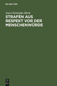 Title: Strafen aus Respekt vor der Menschenwürde: Eine Kritik am Retributivismus aus der Perspektive des deutschen Idealismus / Edition 1, Author: Jean-Christophe Merle