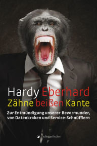 Title: Zähne beißen Kante: Zur Entmündigung unserer Bevormunder, von Datenkraken und Service-Schnüfflern, Author: Hardy Eberhard