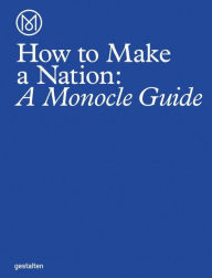 Title: How to Make a Nation: A Monocle Guide, Author: Monocle