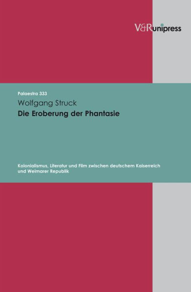 Die Eroberung der Phantasie: Kolonialismus, Literatur und Film zwischen deutschem Kaiserreich und Weimarer Republik