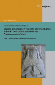 Title: Soziale Dimensionen visueller Kommunikation in hoch- und spatmittelalterlichen Frauenkommunitaten: Stifte, Chorfrauenstifte und Kloster im Vergleich, Author: Katharina Ulrike Mersch