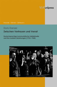 Title: Zwischen Vertrauen und Verrat: Deutschsprachige kommunistische Intellektuelle und ihre sozialen Beziehungen (1918-1960), Author: Doris Danzer