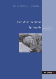 Title: Iphigenie: Metamorphosen eines Mythos im 20. Jahrhundert, Author: Christine Hermann