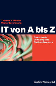 Title: IT von A bis Z: Das schnelle und kompakte Nachschlagewerk, Author: Thomas R Köhler