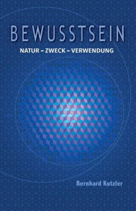 Title: Bewusstsein: Natur - Zweck -Verwendung, Author: Bernhard Kutzler