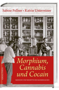 Title: Morphium, Cannabis und Cocain: Medizin und Rezepte des Kaiserhauses, Author: Sabine Fellner