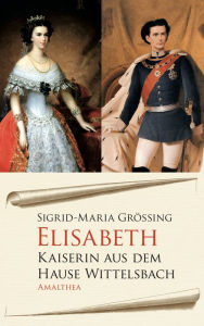 Title: Elisabeth: Kaiserin aus dem Hause Wittelsbach, Author: Sigrid-Maria Größing
