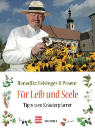 Title: Für Leib und Seele: Tipps vom Kräuterpfarrer, Author: Benedikt Felsinger