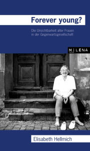 Title: Forever Young?: Die Unsichtbarkeit alter Frauen in der Gegenwartsgesellschaft, Author: Elisabeth Hellmich