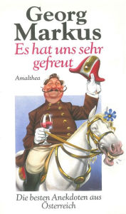 Title: Es hat uns sehr gefreut: Die besten Anekdoten aus Österreich, Author: Georg Markus