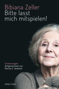 Title: Bitte lasst mich mitspielen!: Erinnerungen. Aufgezeichnet von Marina C. Watteck, Author: Bibiana Zeller