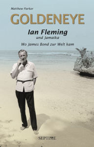 Title: Goldeneye: Ian Fleming und Jamaika - Wo James Bond zur Welt kam, Author: Matthew Parker