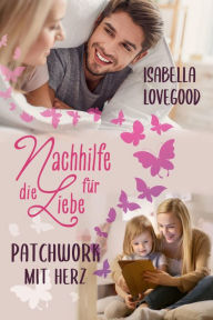 Title: Patchwork mit Herz: Sinnlicher Liebesroman (Reihe Nachhilfe für die Liebe), Author: Isabella Lovegood