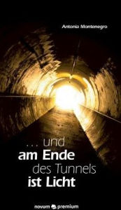 Title: ... und am Ende des Tunnels ist Licht, Author: Antonia Montenegro