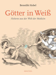 Title: Götter in Weiß: Heiteres aus der Welt der Medizin, Author: Benedikt Kobel