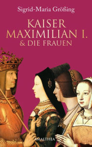 Title: Kaiser Maximilian I. & die Frauen, Author: Sigrid-Maria Größing