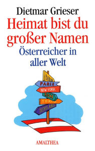 Title: Heimat bist du großer Namen: Österreicher in aller Welt, Author: Dietmar Grieser