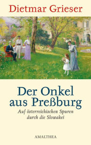 Title: Der Onkel aus Preßburg: Auf österreichischen Spuren durch die Slowakei, Author: Dietmar Grieser