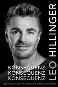 Title: Konsequenz, Konsequenz, Konsequenz!: Leo Hillinger - Die Biographie, Author: Leo Hillinger