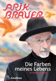 Title: Die Farben meines Lebens: Erinnerungen, Author: Arik Brauer