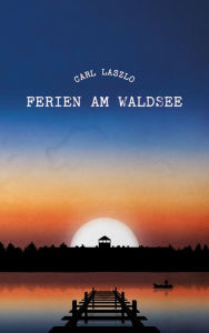 Title: Ferien am Waldsee: Erinnerungen eines Überlebenden, Author: Carl Laszlo