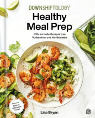 Title: Downshiftology Healthy Meal Prep: 100+ schnelle Rezepte zum Vorbereiten und Kombinieren: Ein glutenfreies Kochbuch, Author: Lisa Bryan