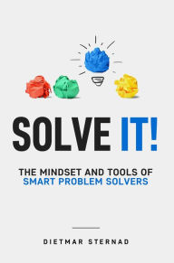 Title: Solve It!: The Mindset and Tools of Smart Problem Solvers, Author: Dietmar Sternad