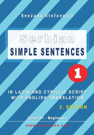 Title: Serbian Simple Sentences 1: In Latin and Cyrillic Script With English Translation, Level A1 - Beginners, 2. Edition, Author: Snezana Stefanovic
