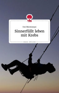Title: Sinnerfüllt leben mit Krebs. Life is a story - story.one, Author: Uwe Böschemeyer
