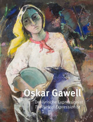 Title: Oskar Gawell: The Lyrical Expressionist, Author: Christian Bauer