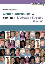 Title: Women Journalists in Namibia's Liberation Struggle Women 1985-1990, Author: Maria Mboono Nghidinwa