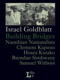 Title: Building Bridges. Namibian Nationalists Clemens Kapuuo, Hosea Kutako, Brendan Simbwaye, Samuel Witbooi, Author: Israel Goldblatt