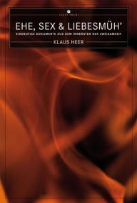 Title: Ehe, Sex & Liebesmüh': Eindeutige Dokumente aus dem Innersten der Zweisamkeit, Author: Klaus Heer