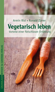 Title: Vegetarisch leben: Vorteile einer fleischlosen Ernährung, Author: Armin Risi