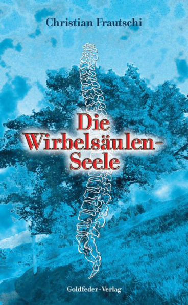 Die Wirbelsäulen-Seele: Die Ursachen unserer Krankheiten. Der Weg zu deinem Selbst, zur Heilung