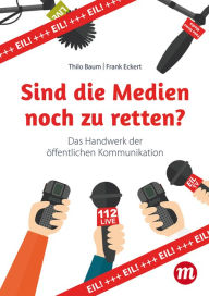 Title: Sind die Medien noch zu retten?: Das Handwerk der öffentlichen Kommunikation, Author: Thilo Baum
