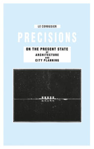 Title: Precisions on the Present State of Architecture and City Planning, Author: Le Corbusier